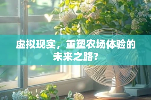 虚拟现实，重塑农场体验的未来之路？