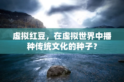 虚拟红豆，在虚拟世界中播种传统文化的种子？