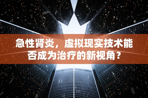 急性肾炎，虚拟现实技术能否成为治疗的新视角？