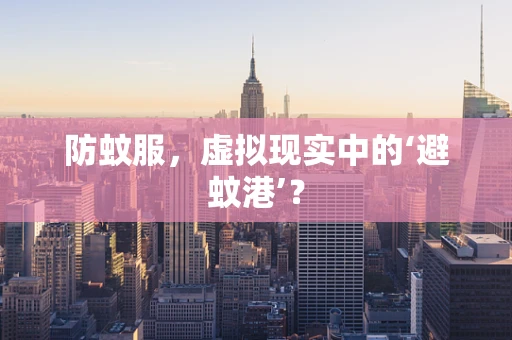 防蚊服，虚拟现实中的‘避蚊港’？