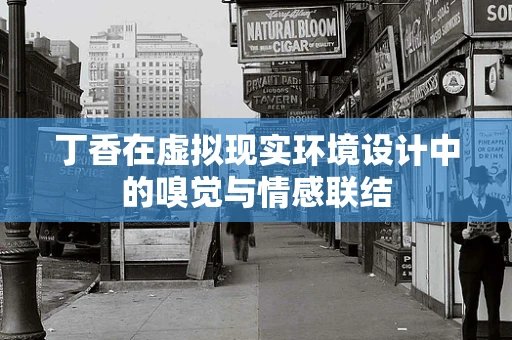 丁香在虚拟现实环境设计中的嗅觉与情感联结