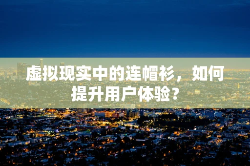 虚拟现实中的连帽衫，如何提升用户体验？