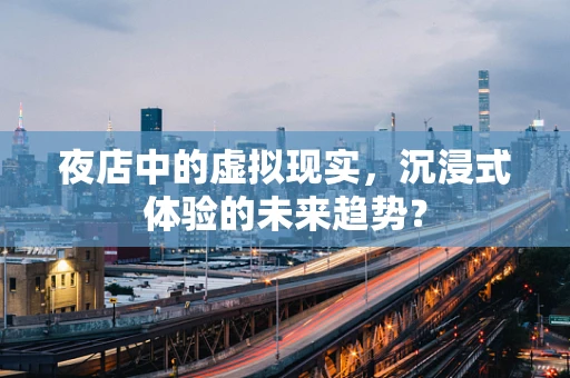 夜店中的虚拟现实，沉浸式体验的未来趋势？