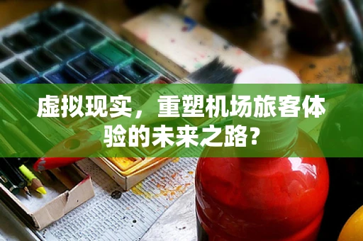 虚拟现实，重塑机场旅客体验的未来之路？