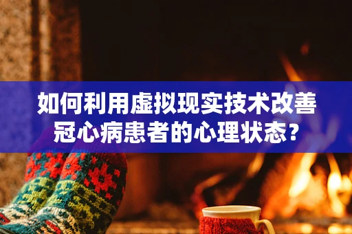 如何利用虚拟现实技术改善冠心病患者的心理状态？