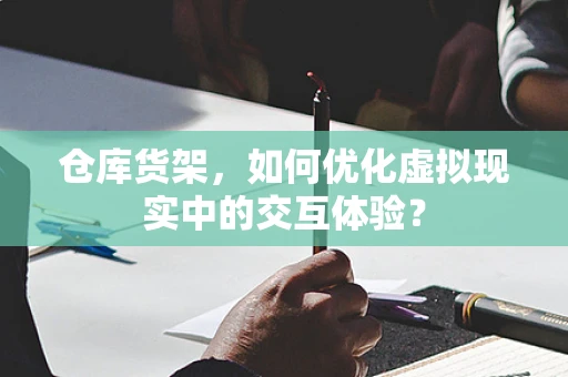 仓库货架，如何优化虚拟现实中的交互体验？