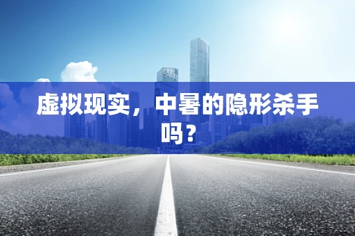 虚拟现实，中暑的隐形杀手吗？