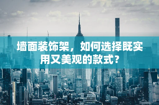 墙面装饰架，如何选择既实用又美观的款式？