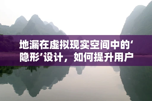 地漏在虚拟现实空间中的‘隐形’设计，如何提升用户体验？
