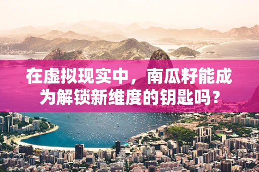 在虚拟现实中，南瓜籽能成为解锁新维度的钥匙吗？