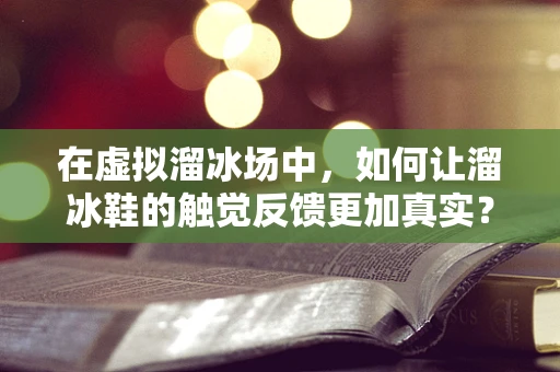 在虚拟溜冰场中，如何让溜冰鞋的触觉反馈更加真实？