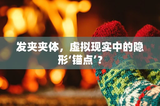 发夹夹体，虚拟现实中的隐形‘锚点’？