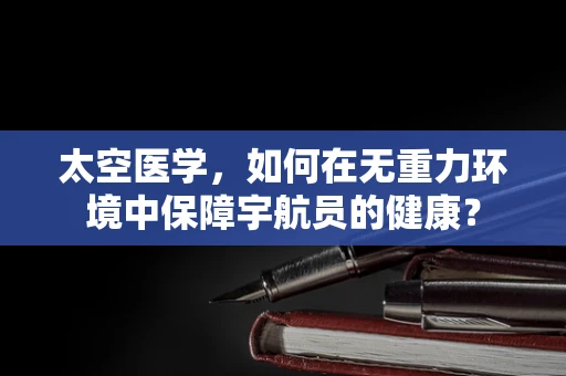 太空医学，如何在无重力环境中保障宇航员的健康？