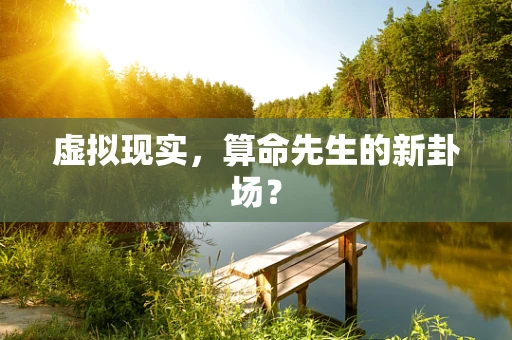 虚拟现实，算命先生的新卦场？
