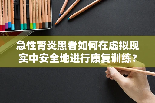 急性肾炎患者如何在虚拟现实中安全地进行康复训练？