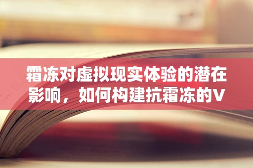 霜冻对虚拟现实体验的潜在影响，如何构建抗霜冻的VR环境？