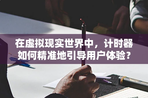 在虚拟现实世界中，计时器如何精准地引导用户体验？