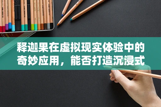 释迦果在虚拟现实体验中的奇妙应用，能否打造沉浸式味觉之旅？