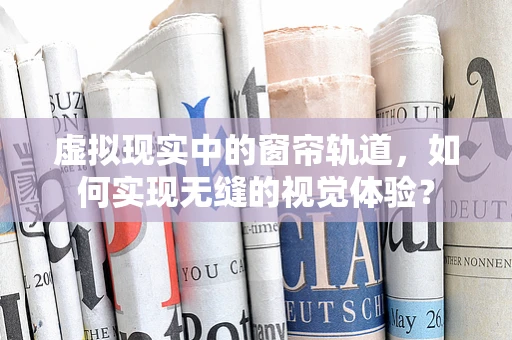 虚拟现实中的窗帘轨道，如何实现无缝的视觉体验？