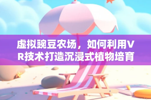 虚拟豌豆农场，如何利用VR技术打造沉浸式植物培育新体验？