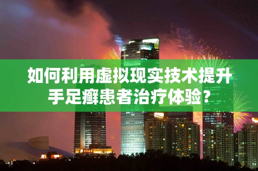 如何利用虚拟现实技术提升手足癣患者治疗体验？