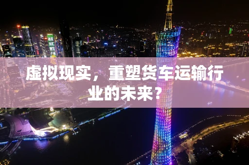 虚拟现实，重塑货车运输行业的未来？