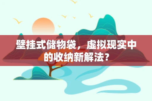 壁挂式储物袋，虚拟现实中的收纳新解法？