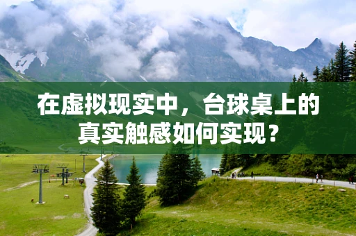 在虚拟现实中，台球桌上的真实触感如何实现？