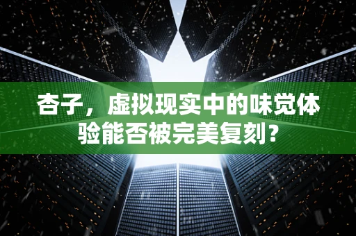 杏子，虚拟现实中的味觉体验能否被完美复刻？
