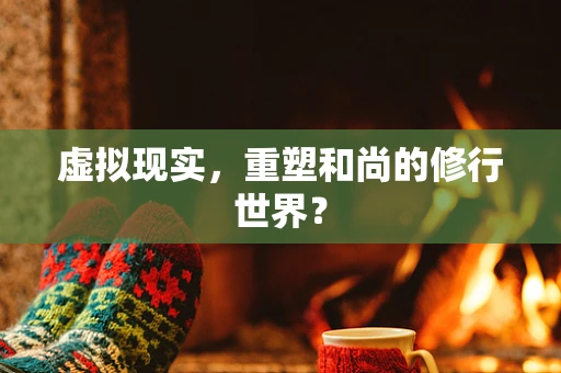 虚拟现实，重塑和尚的修行世界？