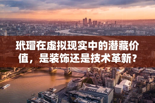玳瑁在虚拟现实中的潜藏价值，是装饰还是技术革新？
