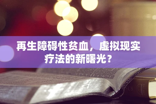 再生障碍性贫血，虚拟现实疗法的新曙光？