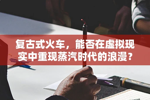 复古式火车，能否在虚拟现实中重现蒸汽时代的浪漫？