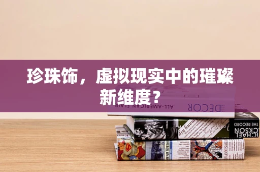 珍珠饰，虚拟现实中的璀璨新维度？