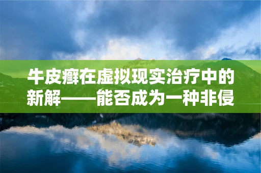 牛皮癣在虚拟现实治疗中的新解——能否成为一种非侵入式疗法？