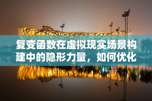 复变函数在虚拟现实场景构建中的隐形力量，如何优化路径规划与避障？