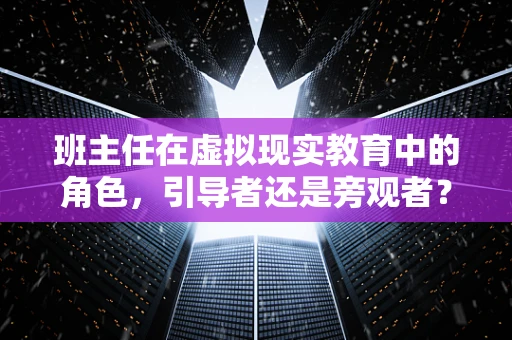 班主任在虚拟现实教育中的角色，引导者还是旁观者？