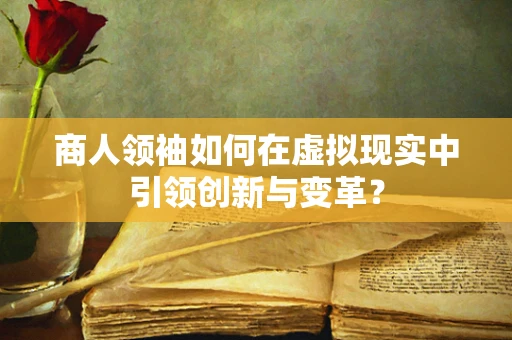 商人领袖如何在虚拟现实中引领创新与变革？