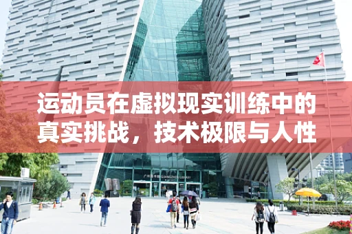 运动员在虚拟现实训练中的真实挑战，技术极限与人性考验