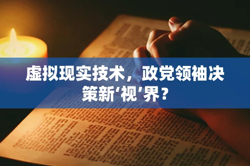 虚拟现实技术，政党领袖决策新‘视’界？