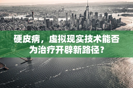 硬皮病，虚拟现实技术能否为治疗开辟新路径？