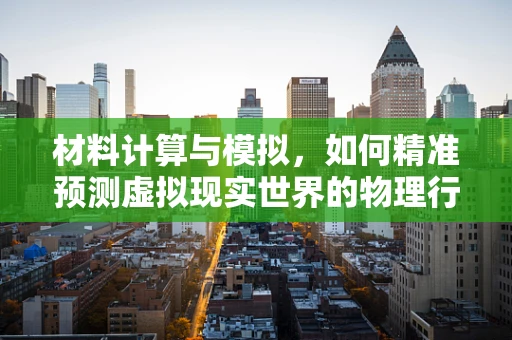 材料计算与模拟，如何精准预测虚拟现实世界的物理行为？