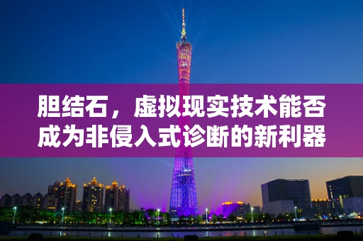 胆结石，虚拟现实技术能否成为非侵入式诊断的新利器？