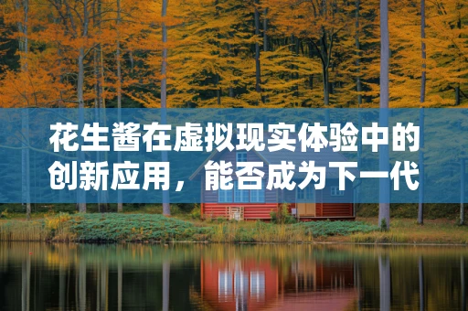 花生酱在虚拟现实体验中的创新应用，能否成为下一代VR的味觉引擎？