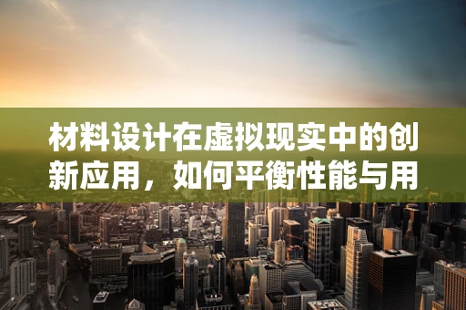 材料设计在虚拟现实中的创新应用，如何平衡性能与用户体验？