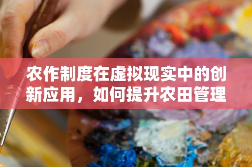 农作制度在虚拟现实中的创新应用，如何提升农田管理的沉浸感与效率？