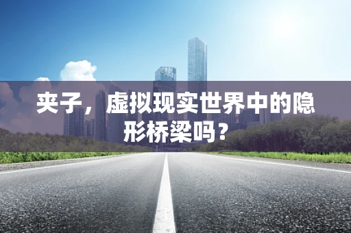 夹子，虚拟现实世界中的隐形桥梁吗？