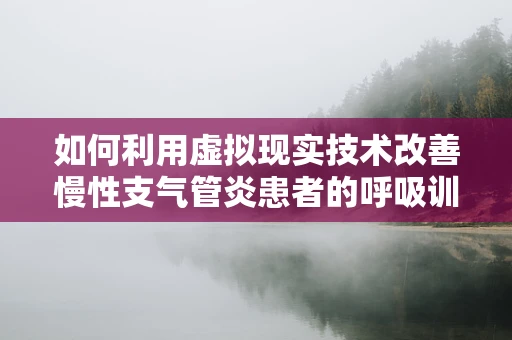 如何利用虚拟现实技术改善慢性支气管炎患者的呼吸训练？