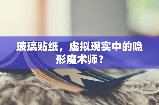 玻璃贴纸，虚拟现实中的隐形魔术师？