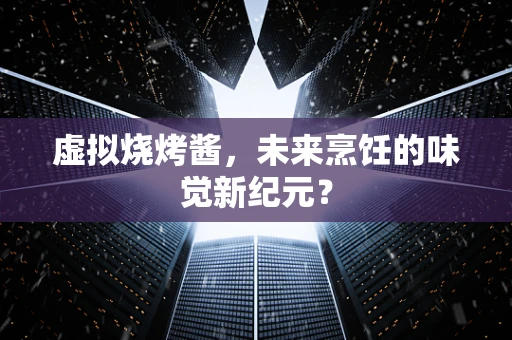 虚拟烧烤酱，未来烹饪的味觉新纪元？